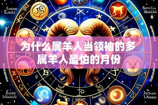 为什么属羊人当领袖的多 属羊人最怕的月份