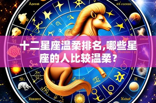 十二星座温柔排名,哪些星座的人比较温柔?