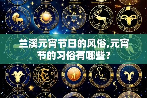 兰溪元宵节日的风俗,元宵节的习俗有哪些?