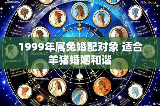 1999年属兔婚配对象 适合羊猪婚姻和谐