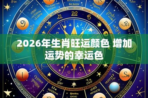 2026年生肖旺运颜色 增加运势的幸运色