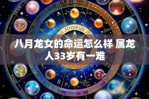 八月龙女的命运怎么样 属龙人33岁有一难