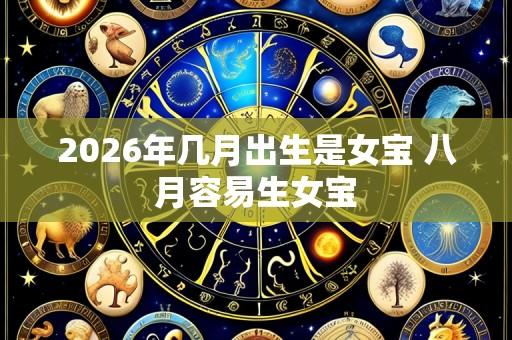 2026年几月出生是女宝 八月容易生女宝