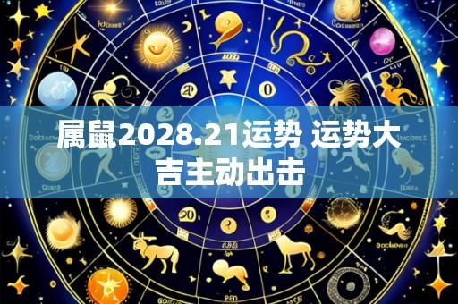 属鼠2028.21运势 运势大吉主动出击