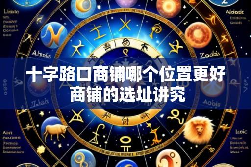 十字路口商铺哪个位置更好 商铺的选址讲究