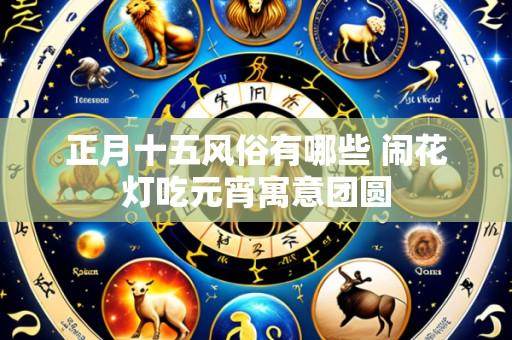 正月十五风俗有哪些 闹花灯吃元宵寓意团圆
