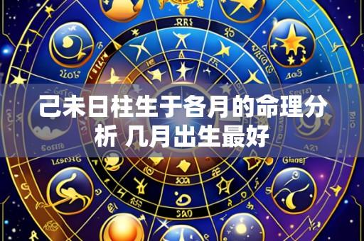 己未日柱生于各月的命理分析 几月出生最好