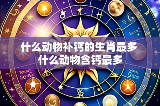 什么动物补钙的生肖最多 什么动物含钙最多