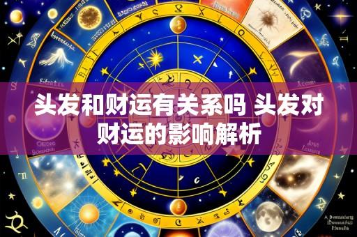 头发和财运有关系吗 头发对财运的影响解析