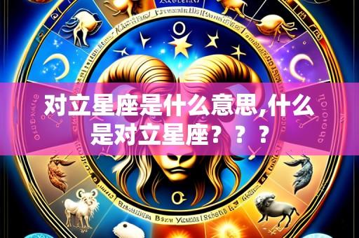 对立星座是什么意思,什么是对立星座???