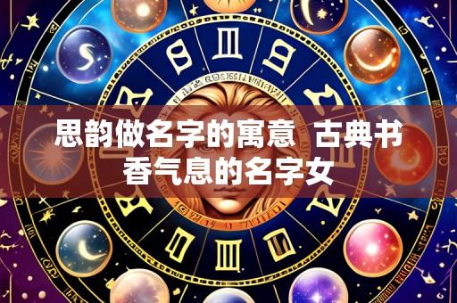 思韵做名字的寓意 古典书香气息的名字女