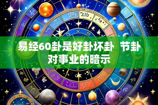 易经60卦是好卦坏卦  节卦对事业的暗示