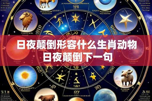 日夜颠倒形容什么生肖动物 日夜颠倒下一句