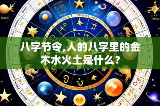 八字节令,人的八字里的金木水火土是什么?