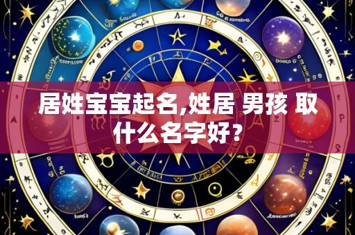 居姓宝宝起名,姓居 男孩 取什么名字好?