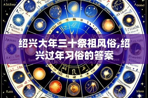 绍兴大年三十祭祖风俗,绍兴过年习俗的答案