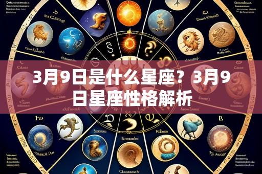3月9日是什么星座?3月9日星座性格解析