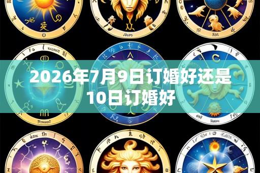 2026年7月9日订婚好还是10日订婚好