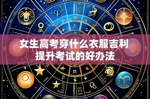 女生高考穿什么衣服吉利 提升考试的好办法
