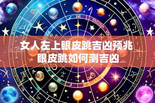 女人左上眼皮跳吉凶预兆 眼皮跳如何测吉凶
