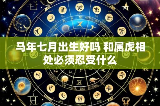 马年七月出生好吗 和属虎相处必须忍受什么