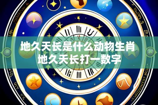 地久天长是什么动物生肖 地久天长打一数字