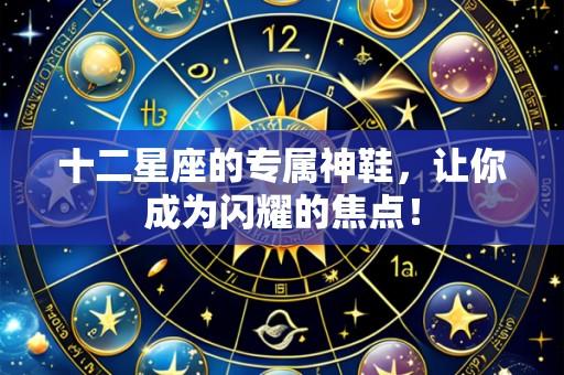 十二星座的专属神鞋,让你成为闪耀的焦点!