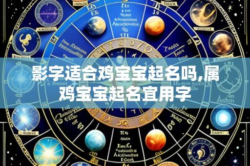 影字适合鸡宝宝起名吗,属鸡宝宝起名宜用字