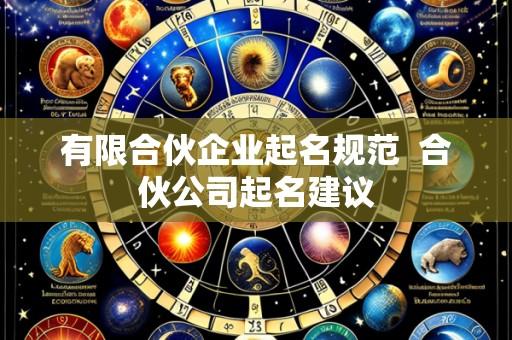 有限合伙企业起名规范 合伙公司起名建议