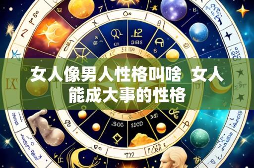 女人像男人性格叫啥  女人能成大事的性格