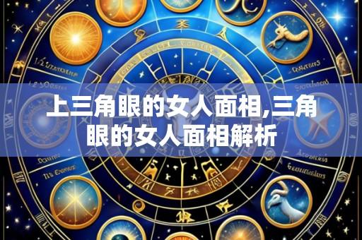 上三角眼的女人面相,三角眼的女人面相解析