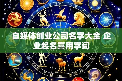 自媒体创业公司名字大全 企业起名喜用字词