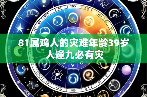 81属鸡人的灾难年龄39岁 人逢九必有灾