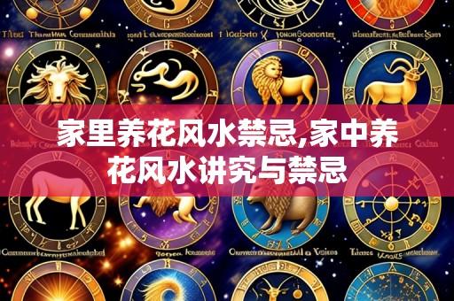 家里养花风水禁忌,家中养花风水讲究与禁忌
