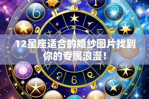 12星座适合的婚纱图片找到你的专属浪漫!