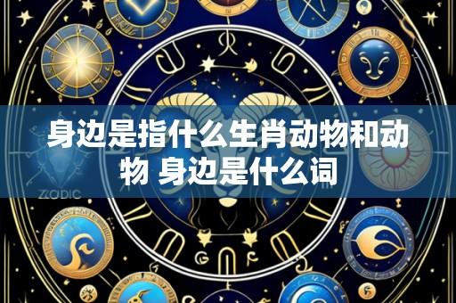 身边是指什么生肖动物和动物 身边是什么词