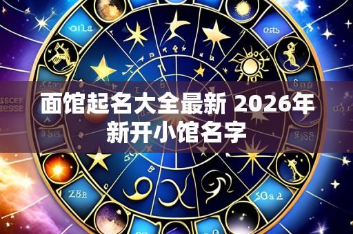 面馆起名大全最新 2026年新开小馆名字