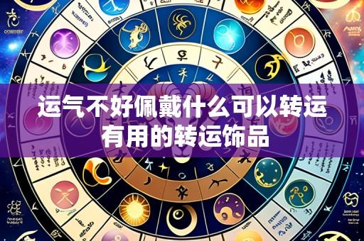 运气不好佩戴什么可以转运 有用的转运饰品