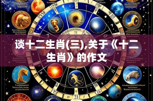 谈十二生肖(三),关于《十二生肖》的作文
