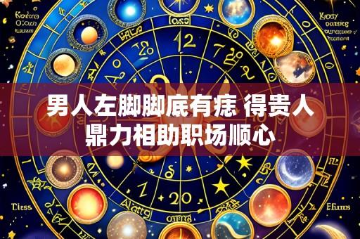 男人左脚脚底有痣 得贵人鼎力相助职场顺心