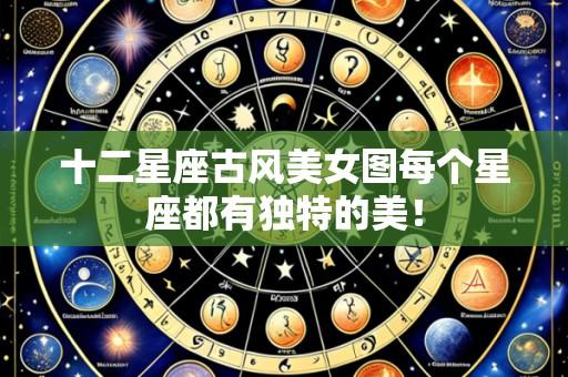 十二星座古风美女图每个星座都有独特的美！