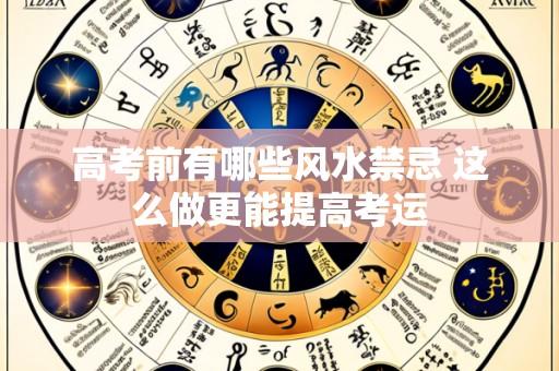 高考前有哪些风水禁忌 这么做更能提高考运