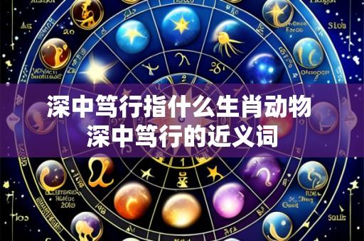 深中笃行指什么生肖动物 深中笃行的近义词