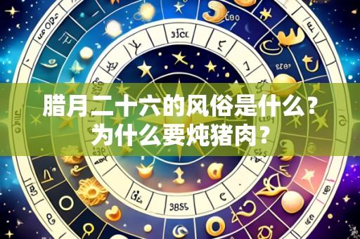 腊月二十六的风俗是什么?为什么要炖猪肉?