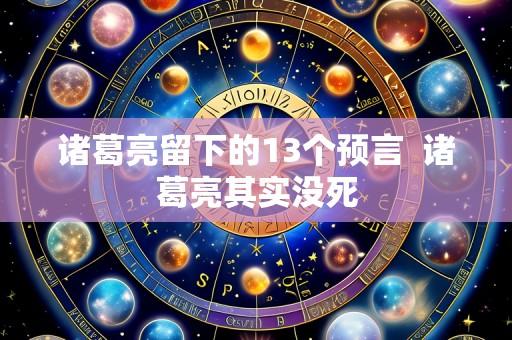 诸葛亮留下的13个预言 诸葛亮其实没死