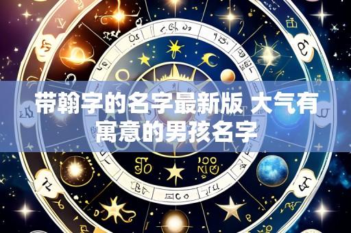 带翰字的名字最新版 大气有寓意的男孩名字