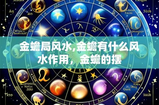 金蟾局风水,金蟾有什么风水作用,金蟾的摆
