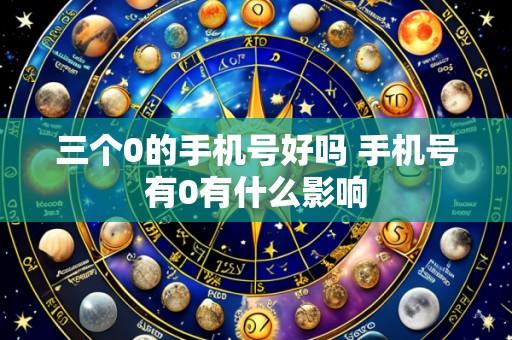 三个0的手机号好吗 手机号有0有什么影响