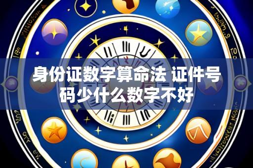 身份证数字算命法 证件号码少什么数字不好