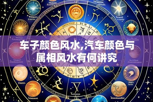 车子颜色风水,汽车颜色与属相风水有何讲究